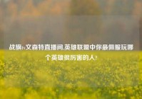 战旗tv文森特直播间,英雄联盟中你最佩服玩哪个英雄很厉害的人?