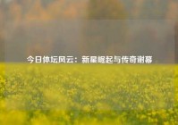 今日体坛风云：新星崛起与传奇谢幕