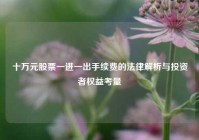 十万元股票一进一出手续费的法律解析与投资者权益考量