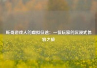 旺哥游戏人的虚拟征途：一位玩家的沉浸式体验之旅