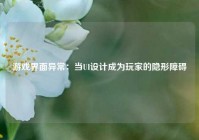 游戏界面异常：当UI设计成为玩家的隐形障碍