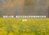 游戏UI行情：视觉交互设计的市场风向与未来趋势