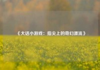 《大话小游戏：指尖上的奇幻漂流》