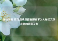 任性学霸 艾克,游戏里面有哪些不为人知但又很有趣的隐藏关卡