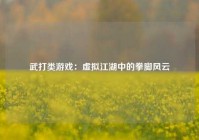 武打类游戏：虚拟江湖中的拳脚风云