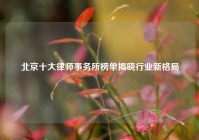 北京十大律师事务所榜单揭晓行业新格局