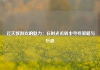  过天数游戏的魅力：在时光流转中寻找策略与乐趣