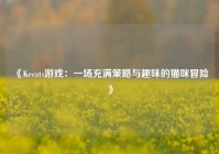  《Kecats游戏：一场充满策略与趣味的猫咪冒险》