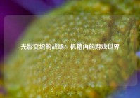 光影交织的战场：机箱内的游戏世界