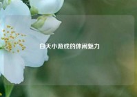  白天小游戏的休闲魅力