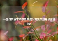 dnf魔剑阿波菲斯哪里爆,魔剑阿波菲斯是领主粉吗?
