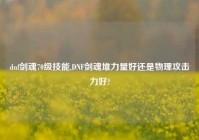 dnf剑魂70级技能,DNF剑魂堆力量好还是物理攻击力好?