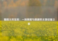  猫国王的宝座：一场策略与萌趣的王国征服之旅