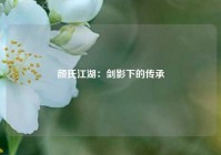 颜氏江湖：剑影下的传承