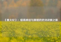 《重火纪》：熔铸神话与策略的史诗战棋之旅