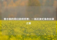  雯小姐的奇幻游戏世界：一场沉浸式角色扮演之旅
