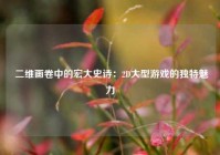  二维画卷中的宏大史诗：2D大型游戏的独特魅力