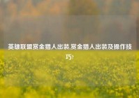 英雄联盟赏金猎人出装,赏金猎人出装及操作技巧?