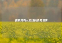  探索所有OL游戏的多元世界