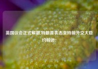 英国议会正式解散,特朗普表态支持前外交大臣约翰逊?