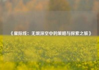 《星际线：无垠深空中的策略与探索之旅》