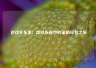  游戏补车票：虚拟旅途中的策略经营之旅