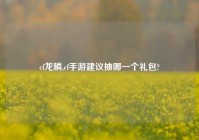 cf龙鳞,cf手游建议抽哪一个礼包?