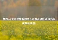 炫金m4,穿越火线有哪些长得像英雄级武器的非英雄级武器?