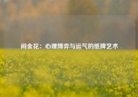 闷金花：心理博弈与运气的纸牌艺术