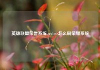 英雄联盟荣誉系统,realme怎么刷荣耀系统