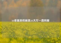 lol老是游戏崩溃,lol大厅一直转圈