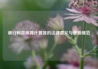 银行利息换算计算器的法律意义与使用规范