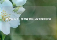 游戏怎么了：类型演变与玩家心绪的波澜