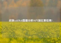 战旗wolf,Wolf直播分析S9八强比赛结果?