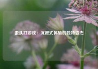 歪头打游戏：沉浸式体验的独特姿态