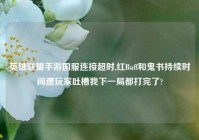 英雄联盟手游国服连接超时,红Buff和鬼书持续时间遭玩家吐槽我下一局都打完了?