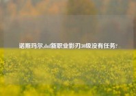 诺斯玛尔,dnf新职业影刃30级没有任务?