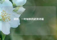 清秋：一叶知秋的武侠诗篇