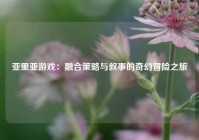 亚里亚游戏：融合策略与叙事的奇幻冒险之旅