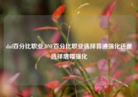dnf百分比职业,DNF百分比职业选择普通强化还是选择增幅强化