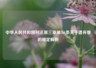 中华人民共和国刑法第三章第261条关于遗弃罪的规定解析