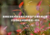 股票配资杭州雷曼期货,阿里资产证券化模式和次贷危机时美国的套路一样吗