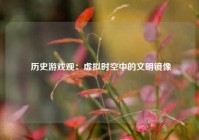  历史游戏观：虚拟时空中的文明镜像
