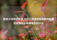 穿越火线绿色联盟,为什么登录英雄联盟的时候会出现密密麻麻绿色的小点
