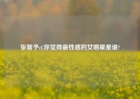 张馨予cf,你觉得最性感的女明星是谁?