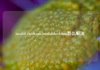 invalid checksum,invalidchecksum怎么解决