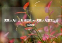 无限火力什么时候结束2021,无限火力洛怎么出装2021?