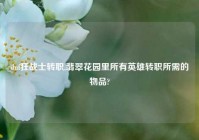 dnf狂战士转职,翡翠花园里所有英雄转职所需的物品?