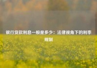 银行贷款利息一般是多少：法律视角下的利率规制