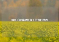 探寻《游戏秘密椿》的奇幻世界